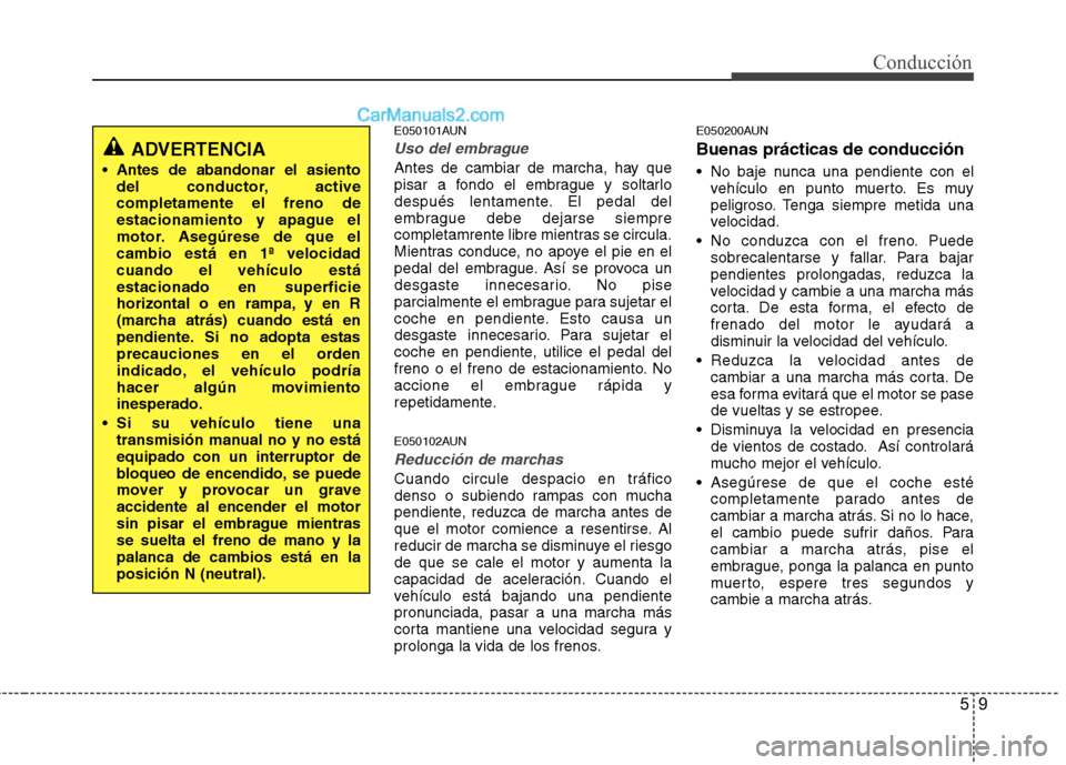 Hyundai H-1 (Grand Starex) 2010 Manual del propietario (in Spanish) 59
Conducción
E050101AUN
Uso del embrague
Antes de cambiar de marcha, hay que
pisar a fondo el embrague y soltarlo
después lentamente. El pedal del
embrague debe dejarse siempre
completamrente libr Hyundai H-1 (Grand Starex) 2010 Manual del propietario (in Spanish) 59
Conducción
E050101AUN
Uso del embrague
Antes de cambiar de marcha, hay que
pisar a fondo el embrague y soltarlo
después lentamente. El pedal del
embrague debe dejarse siempre
completamrente libr