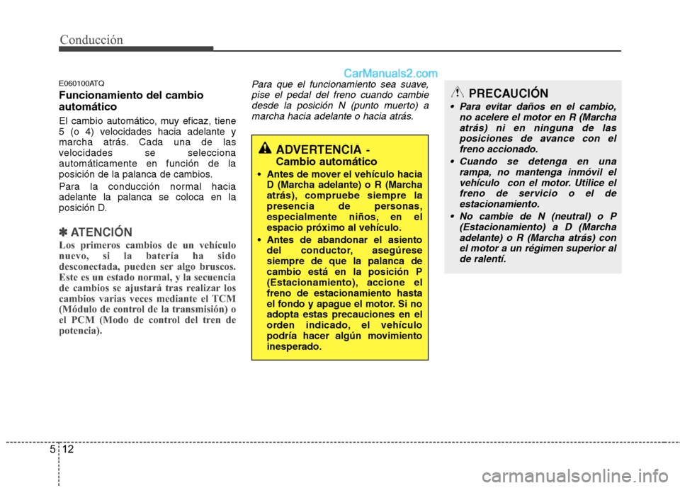 Hyundai H-1 (Grand Starex) 2010 Manual del propietario (in Spanish) Conducción
12
5
E060100ATQ Funcionamiento del cambio automático
El cambio automático, muy eficaz, tiene
5 (o 4) velocidades hacia adelante y
marcha atrás. Cada una de las
velocidades se seleccio Hyundai H-1 (Grand Starex) 2010 Manual del propietario (in Spanish) Conducción
12
5
E060100ATQ Funcionamiento del cambio automático
El cambio automático, muy eficaz, tiene
5 (o 4) velocidades hacia adelante y
marcha atrás. Cada una de las
velocidades se seleccio