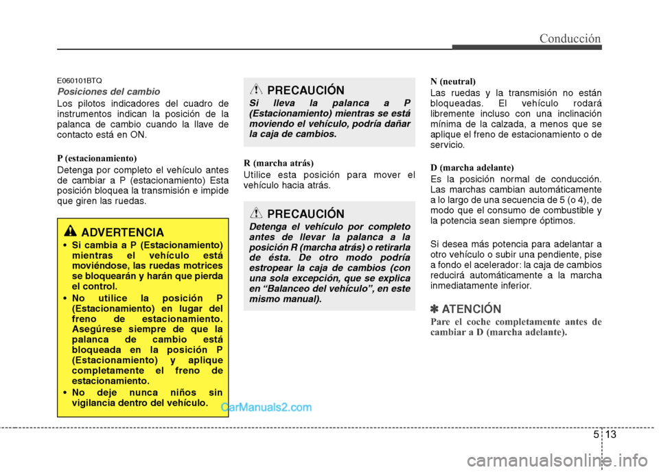 Hyundai H-1 (Grand Starex) 2010 Manual del propietario (in Spanish) 513
Conducción
E060101BTQ
Posiciones del cambio
Los pilotos indicadores del cuadro de
instrumentos indican la posición de la
palanca de cambio cuando la llave decontacto está en ON.
P (estacionam Hyundai H-1 (Grand Starex) 2010 Manual del propietario (in Spanish) 513
Conducción
E060101BTQ
Posiciones del cambio
Los pilotos indicadores del cuadro de
instrumentos indican la posición de la
palanca de cambio cuando la llave decontacto está en ON.
P (estacionam
