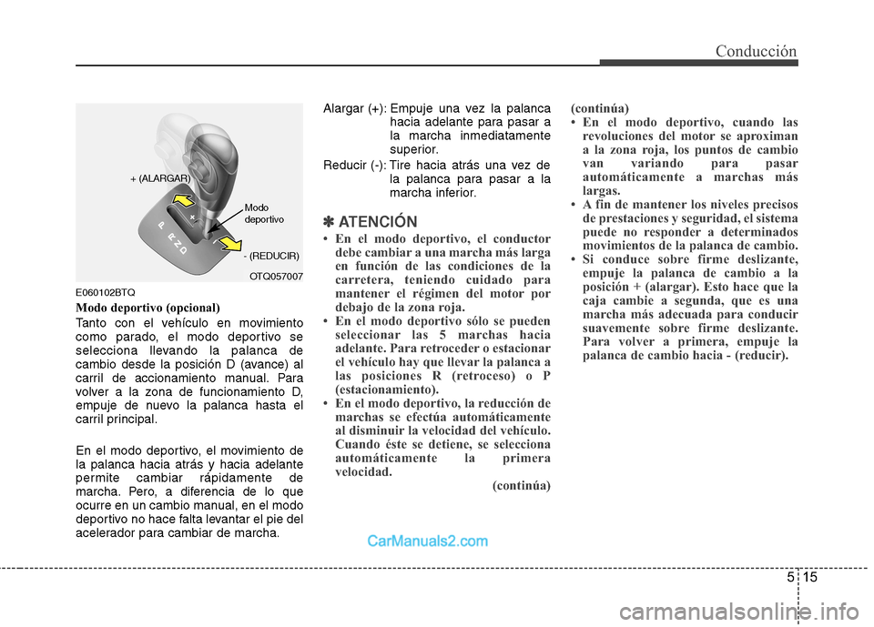 Hyundai H-1 (Grand Starex) 2010 Manual del propietario (in Spanish) 515
Conducción
E060102BTQ
Modo deportivo (opcional)
Tanto con el vehículo en movimiento
como parado, el modo deportivo se
selecciona llevando la palanca de
cambio desde la posición D (avance) al
Hyundai H-1 (Grand Starex) 2010 Manual del propietario (in Spanish) 515
Conducción
E060102BTQ
Modo deportivo (opcional)
Tanto con el vehículo en movimiento
como parado, el modo deportivo se
selecciona llevando la palanca de
cambio desde la posición D (avance) al