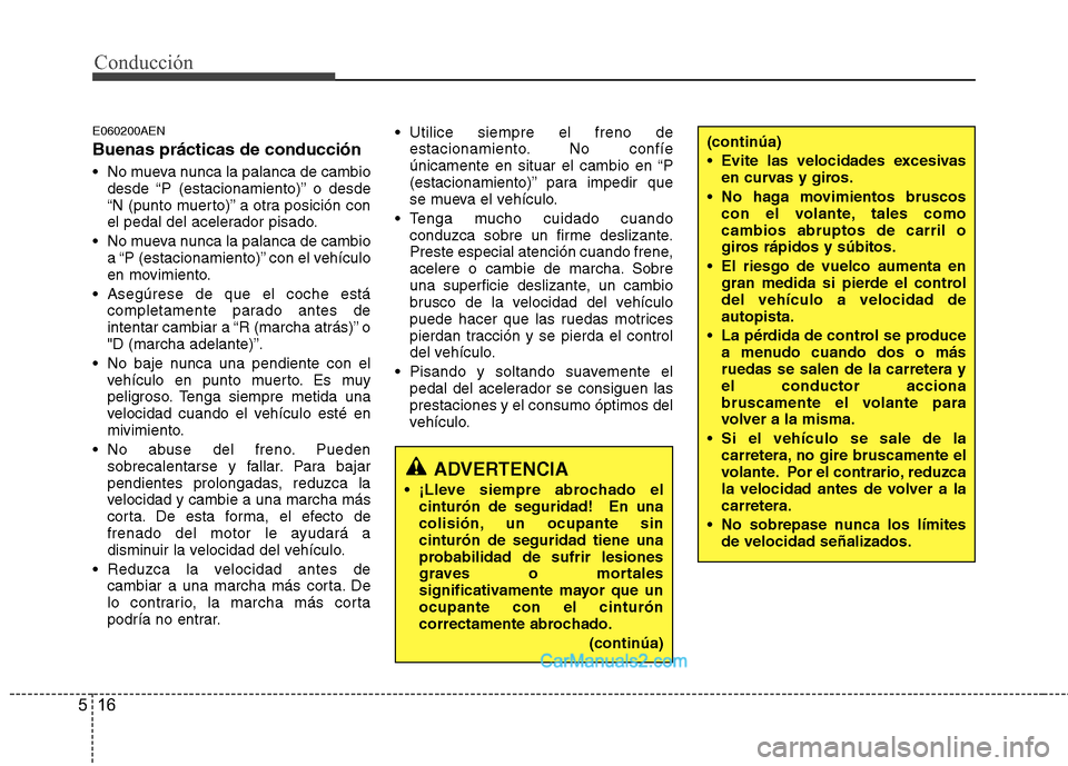 Hyundai H-1 (Grand Starex) 2010 Manual del propietario (in Spanish) Conducción
16
5
E060200AEN Buenas prácticas de conducción
No mueva nunca la palanca de cambio
desde “P (estacionamiento)” o desde
“N (punto muerto)” a otra posición con
el pedal del ace Hyundai H-1 (Grand Starex) 2010 Manual del propietario (in Spanish) Conducción
16
5
E060200AEN Buenas prácticas de conducción
No mueva nunca la palanca de cambio
desde “P (estacionamiento)” o desde
“N (punto muerto)” a otra posición con
el pedal del ace