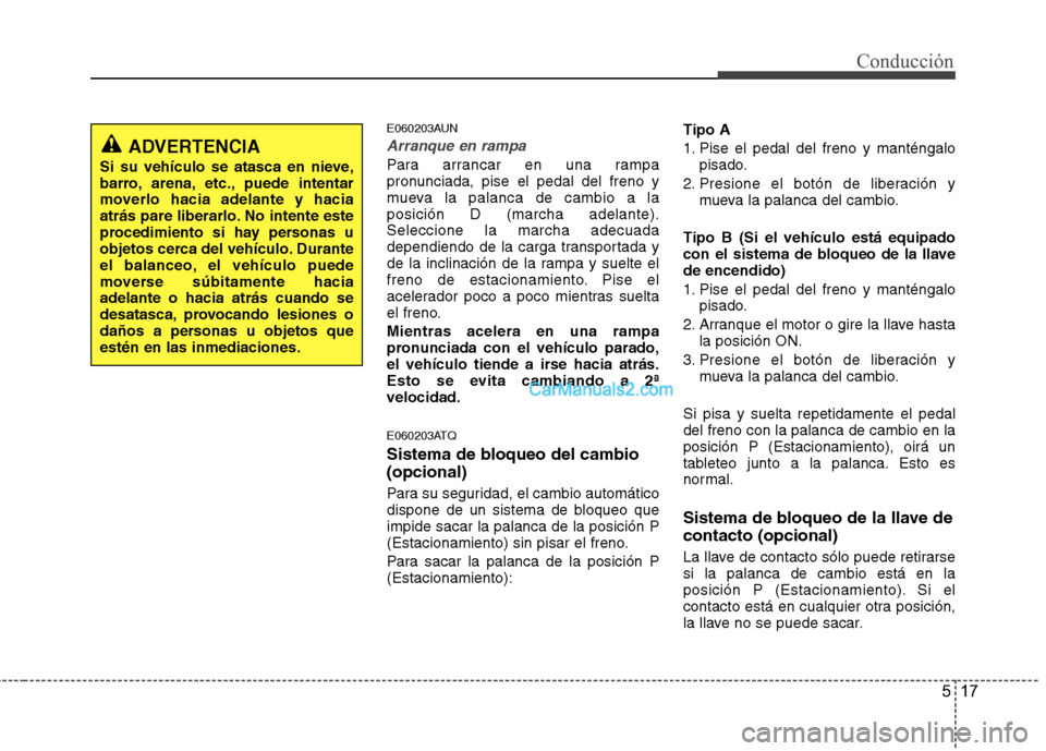 Hyundai H-1 (Grand Starex) 2010 Manual del propietario (in Spanish) 517
Conducción
E060203AUN
Arranque en rampa
Para arrancar en una rampa
pronunciada, pise el pedal del freno y
mueva la palanca de cambio a laposición D (marcha adelante).Seleccione la marcha adecua Hyundai H-1 (Grand Starex) 2010 Manual del propietario (in Spanish) 517
Conducción
E060203AUN
Arranque en rampa
Para arrancar en una rampa
pronunciada, pise el pedal del freno y
mueva la palanca de cambio a laposición D (marcha adelante).Seleccione la marcha adecua