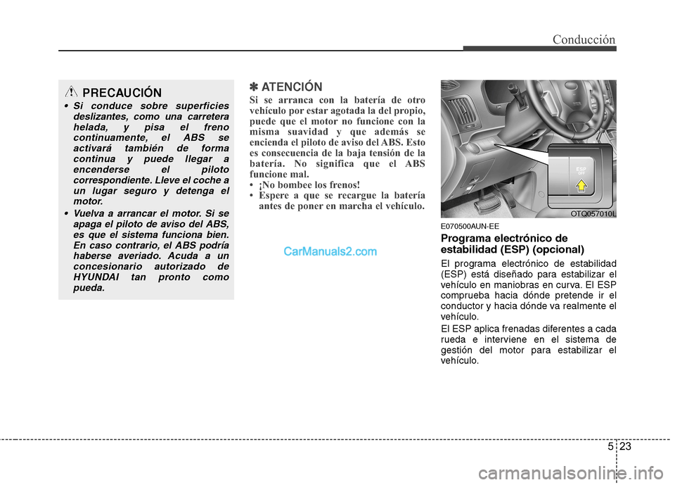 Hyundai H-1 (Grand Starex) 2010  Manual del propietario (in Spanish) 523
Conducción
✽✽  
ATENCIÓN
Si se arranca con la batería de otro 
vehículo por estar agotada la del propio,
puede que el motor no funcione con la
misma suavidad y que además se
encienda el p