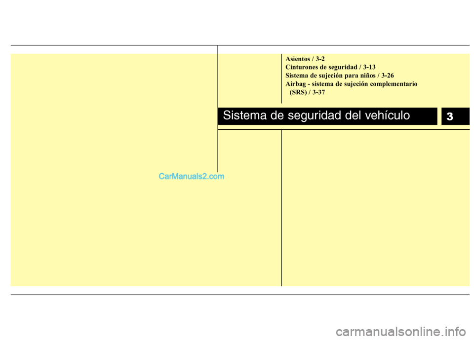 Hyundai H-1 (Grand Starex) 2010  Manual del propietario (in Spanish) 3
Asientos / 3-2 
Cinturones de seguridad / 3-13
Sistema de sujeción para niños / 3-26
Airbag - sistema de sujeción complementario (SRS) / 3-37
Sistema de seguridad del vehículo  