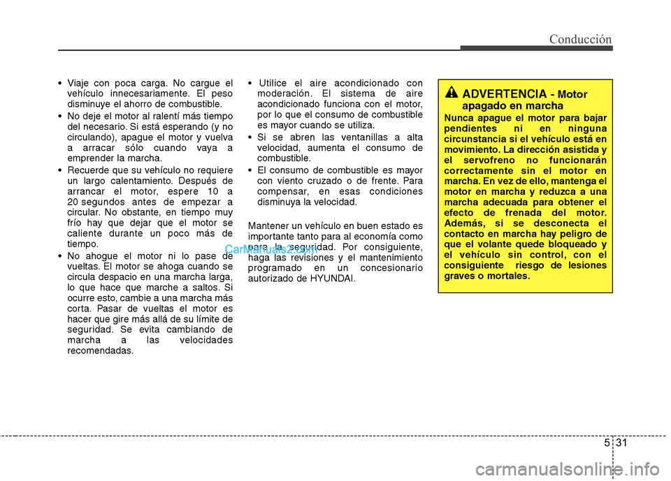 Hyundai H-1 (Grand Starex) 2010 Manual del propietario (in Spanish) 531
Conducción
Viaje con poca carga. No cargue elvehículo innecesariamente. El peso
disminuye el ahorro de combustible.
No deje el motor al ralentí más tiempo del necesario. Si está esperando Hyundai H-1 (Grand Starex) 2010 Manual del propietario (in Spanish) 531
Conducción
Viaje con poca carga. No cargue elvehículo innecesariamente. El peso
disminuye el ahorro de combustible.
No deje el motor al ralentí más tiempo del necesario. Si está esperando
