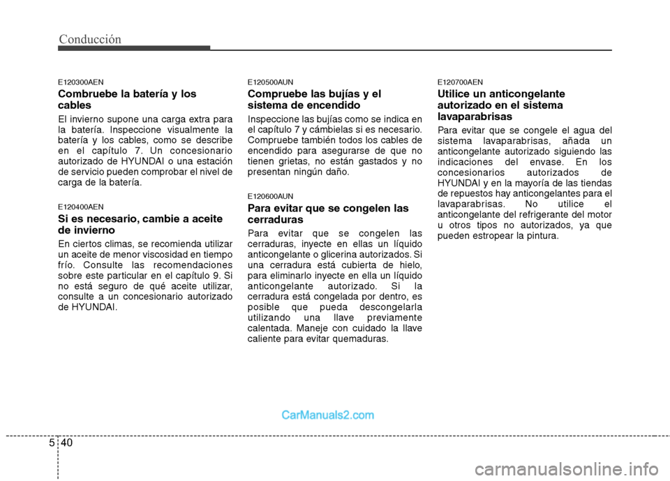 Hyundai H-1 (Grand Starex) 2010 Manual del propietario (in Spanish) Conducción
40
5
E120300AEN Combruebe la batería y los
cables
El invierno supone una carga extra para
la batería. Inspeccione visualmente la
batería y los cables, como se describe
en el capítul Hyundai H-1 (Grand Starex) 2010 Manual del propietario (in Spanish) Conducción
40
5
E120300AEN Combruebe la batería y los
cables
El invierno supone una carga extra para
la batería. Inspeccione visualmente la
batería y los cables, como se describe
en el capítul