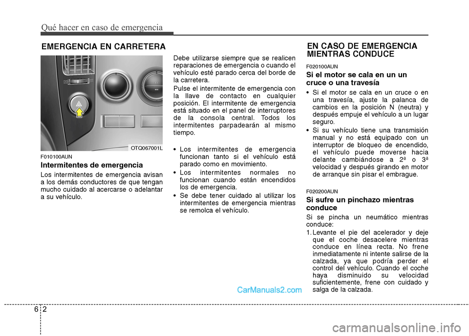 Hyundai H-1 (Grand Starex) 2010 Manual del propietario (in Spanish) Qué hacer en caso de emergencia
2
6
EMERGENCIA EN CARRETERA
F010100AUN
Intermitentes de emergencia
Los intermitentes de emergencia avisan a los demás conductores de que tengan
mucho cuidado al ace Hyundai H-1 (Grand Starex) 2010 Manual del propietario (in Spanish) Qué hacer en caso de emergencia
2
6
EMERGENCIA EN CARRETERA
F010100AUN
Intermitentes de emergencia
Los intermitentes de emergencia avisan a los demás conductores de que tengan
mucho cuidado al ace