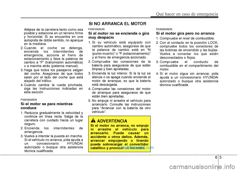 Hyundai H-1 (Grand Starex) 2010 Manual del propietario (in Spanish) 63
Qué hacer en caso de emergencia
Aléjese de la carretera tanto como sea
posible y estacione en un terreno firme
y horizontal. Si se encuentra en una
autopista de doble sentido, no aparqueen la me Hyundai H-1 (Grand Starex) 2010 Manual del propietario (in Spanish) 63
Qué hacer en caso de emergencia
Aléjese de la carretera tanto como sea
posible y estacione en un terreno firme
y horizontal. Si se encuentra en una
autopista de doble sentido, no aparqueen la me