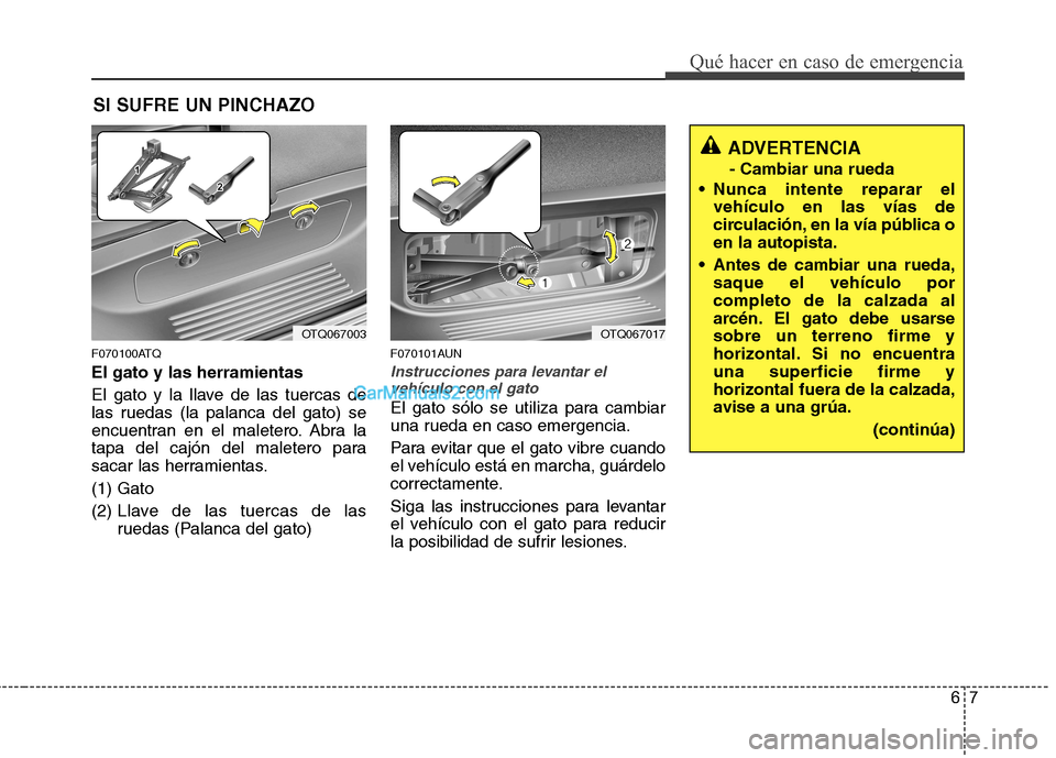 Hyundai H-1 (Grand Starex) 2010 Manual del propietario (in Spanish) 67
Qué hacer en caso de emergencia
SI SUFRE UN PINCHAZO
F070100ATQ El gato y las herramientas
El gato y la llave de las tuercas de
las ruedas (la palanca del gato) se
encuentran en el maletero. Abr Hyundai H-1 (Grand Starex) 2010 Manual del propietario (in Spanish) 67
Qué hacer en caso de emergencia
SI SUFRE UN PINCHAZO
F070100ATQ El gato y las herramientas
El gato y la llave de las tuercas de
las ruedas (la palanca del gato) se
encuentran en el maletero. Abr