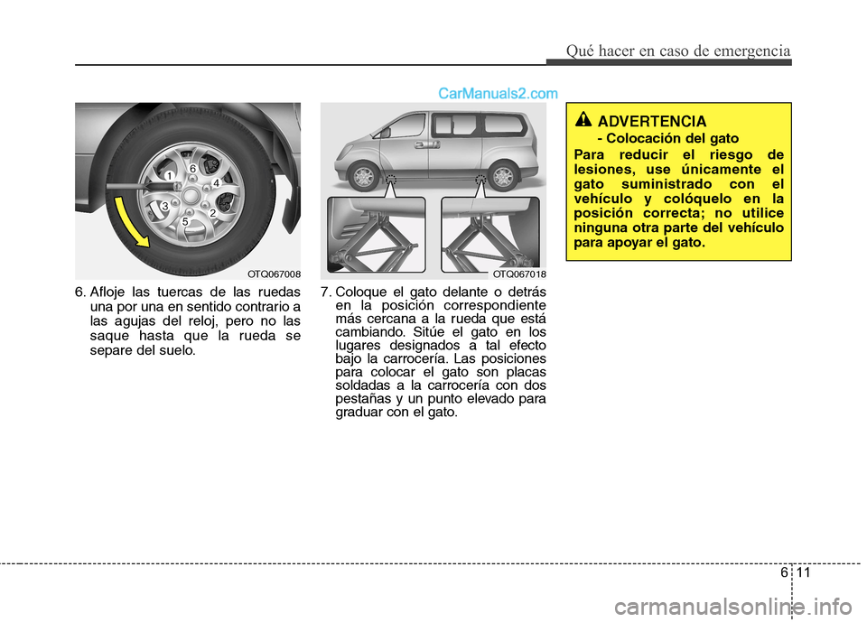 Hyundai H-1 (Grand Starex) 2010 Manual del propietario (in Spanish) 611
Qué hacer en caso de emergencia
6. Afloje las tuercas de las ruedasuna por una en sentido contrario a las agujas del reloj, pero no las
saque hasta que la rueda se
separe del suelo. 7. Coloque el Hyundai H-1 (Grand Starex) 2010 Manual del propietario (in Spanish) 611
Qué hacer en caso de emergencia
6. Afloje las tuercas de las ruedasuna por una en sentido contrario a las agujas del reloj, pero no las
saque hasta que la rueda se
separe del suelo. 7. Coloque el