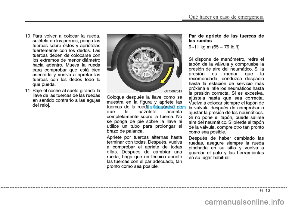 Hyundai H-1 (Grand Starex) 2010 Manual del propietario (in Spanish) 613
Qué hacer en caso de emergencia
10. Para volver a colocar la rueda,sujétela en los pernos, ponga las
tuercas sobre éstos y apriételas
fuertemente con los dedos. Lastuercas deben de colocarse Hyundai H-1 (Grand Starex) 2010 Manual del propietario (in Spanish) 613
Qué hacer en caso de emergencia
10. Para volver a colocar la rueda,sujétela en los pernos, ponga las
tuercas sobre éstos y apriételas
fuertemente con los dedos. Lastuercas deben de colocarse
