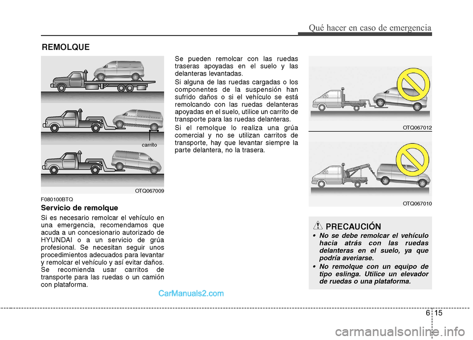 Hyundai H-1 (Grand Starex) 2010 Manual del propietario (in Spanish) 615
Qué hacer en caso de emergencia
REMOLQUE
F080100BTQ
Servicio de remolque
Si es necesario remolcar el vehículo en una emergencia, recomendamos que
acuda a un concesionario autorizado de
HYUNDAI Hyundai H-1 (Grand Starex) 2010 Manual del propietario (in Spanish) 615
Qué hacer en caso de emergencia
REMOLQUE
F080100BTQ
Servicio de remolque
Si es necesario remolcar el vehículo en una emergencia, recomendamos que
acuda a un concesionario autorizado de
HYUNDAI