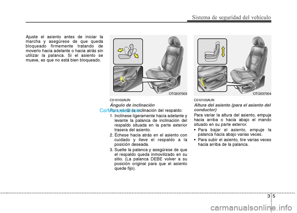 Hyundai H-1 (Grand Starex) 2010  Manual del propietario (in Spanish) 35
Sistema de seguridad del vehículo
Ajuste el asiento antes de iniciar la marcha y asegúrese de que queda
bloqueado firmemente tratando de
moverlo hacia adelante o hacia atrás sin
utilizar la pala