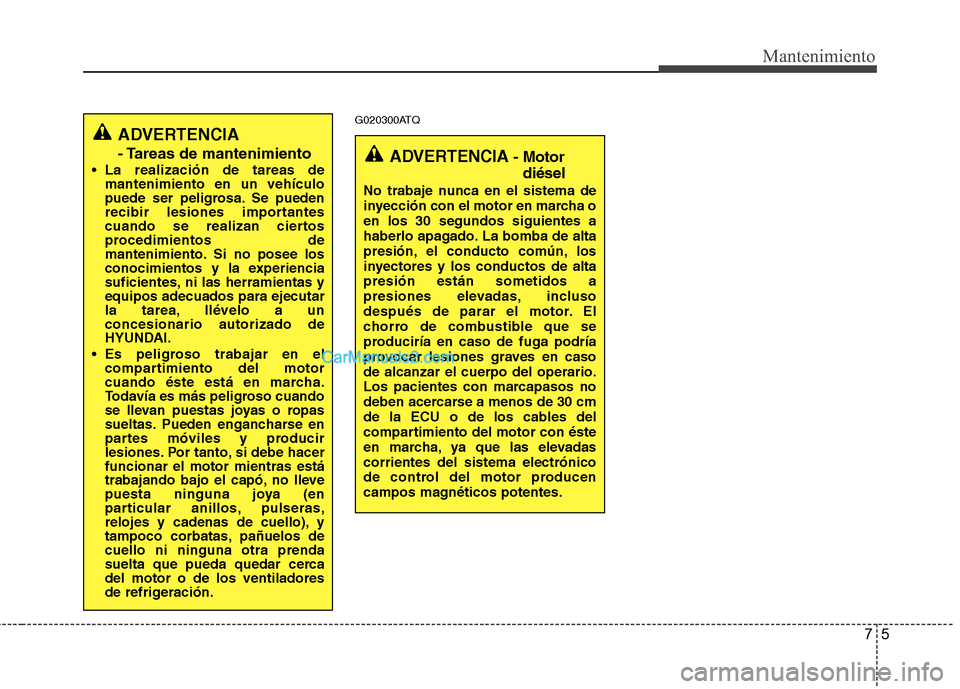 Hyundai H-1 (Grand Starex) 2010 Manual del propietario (in Spanish) 75
Mantenimiento
G020300ATQ
ADVERTENCIA
- Tareas de mantenimiento
La realización de tareas de mantenimiento en un vehículo
puede ser peligrosa. Se pueden
recibir lesiones importantes
cuando se re Hyundai H-1 (Grand Starex) 2010 Manual del propietario (in Spanish) 75
Mantenimiento
G020300ATQ
ADVERTENCIA
- Tareas de mantenimiento
La realización de tareas de mantenimiento en un vehículo
puede ser peligrosa. Se pueden
recibir lesiones importantes
cuando se re