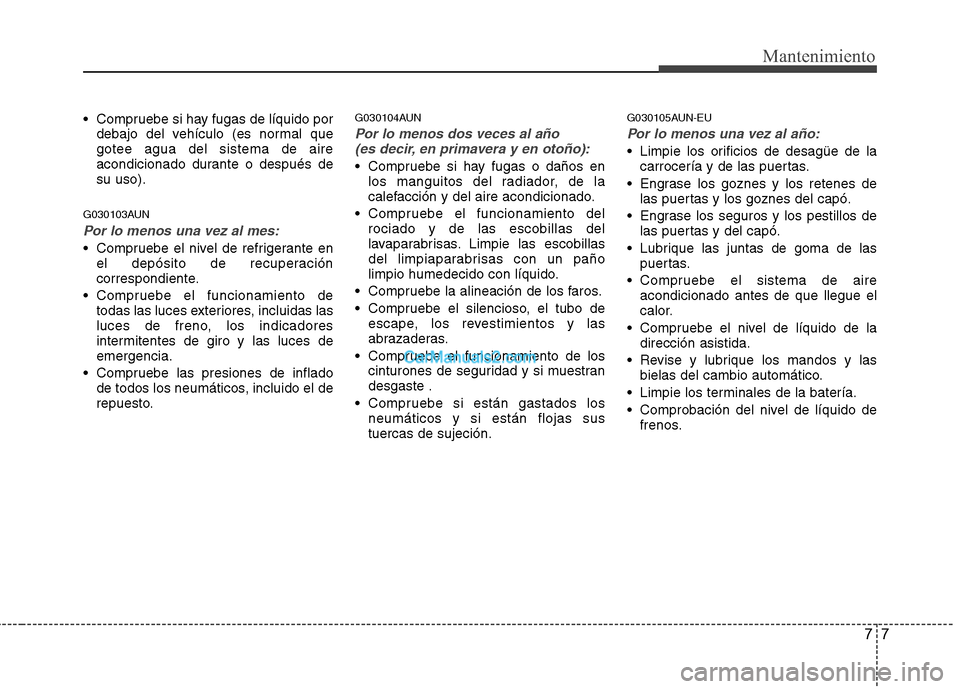 Hyundai H-1 (Grand Starex) 2010 Manual del propietario (in Spanish) 77
Mantenimiento
Compruebe si hay fugas de líquido pordebajo del vehículo (es normal que gotee agua del sistema de aire
acondicionado durante o después desu uso).
G030103AUN
Por lo menos una vez a Hyundai H-1 (Grand Starex) 2010 Manual del propietario (in Spanish) 77
Mantenimiento
Compruebe si hay fugas de líquido pordebajo del vehículo (es normal que gotee agua del sistema de aire
acondicionado durante o después desu uso).
G030103AUN
Por lo menos una vez a