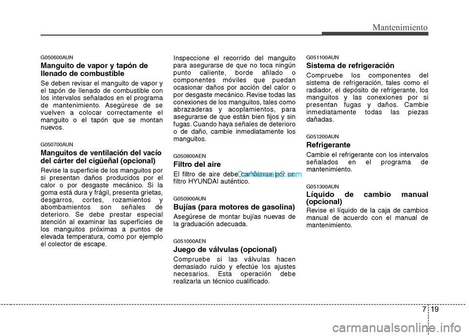 Hyundai H-1 (Grand Starex) 2010 Manual del propietario (in Spanish) 719
Mantenimiento
G050600AUN
Manguito de vapor y tapón de
llenado de combustible
Se deben revisar el manguito de vapor y
el tapón de llenado de combustible con
los intervalos señalados en el pr Hyundai H-1 (Grand Starex) 2010 Manual del propietario (in Spanish) 719
Mantenimiento
G050600AUN
Manguito de vapor y tapón de
llenado de combustible
Se deben revisar el manguito de vapor y
el tapón de llenado de combustible con
los intervalos señalados en el pr