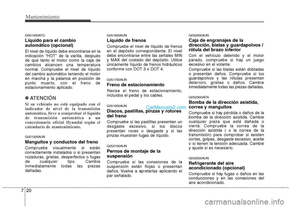Hyundai H-1 (Grand Starex) 2010 Manual del propietario (in Spanish) Mantenimiento
20
7
G051400ATQ Líquido para el cambio automático (opcional)
El nivel de líquido debe encontrarse en la
indicación “HOT” de la varilla, despuésde que tanto el motor como la ca Hyundai H-1 (Grand Starex) 2010 Manual del propietario (in Spanish) Mantenimiento
20
7
G051400ATQ Líquido para el cambio automático (opcional)
El nivel de líquido debe encontrarse en la
indicación “HOT” de la varilla, despuésde que tanto el motor como la ca