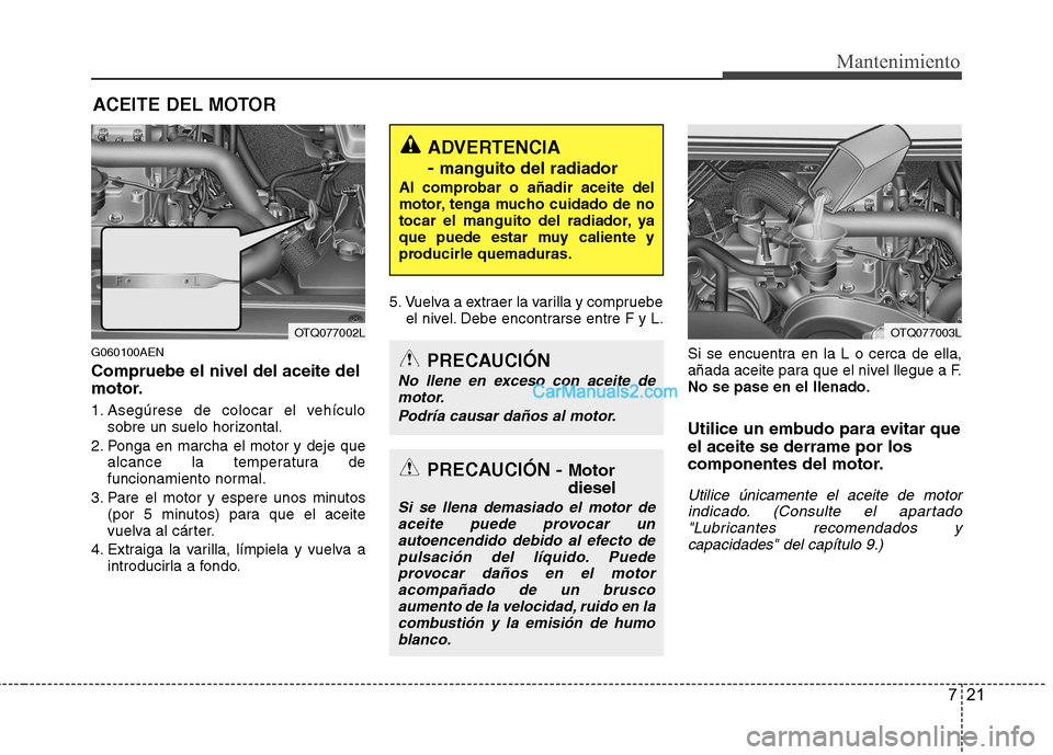 Hyundai H-1 (Grand Starex) 2010 Manual del propietario (in Spanish) 721
Mantenimiento
ACEITE DEL MOTOR
G060100AEN Compruebe el nivel del aceite del
motor.
1. Asegúrese de colocar el vehículo sobre un suelo horizontal.
2. Ponga en marcha el motor y deje que alcance Hyundai H-1 (Grand Starex) 2010 Manual del propietario (in Spanish) 721
Mantenimiento
ACEITE DEL MOTOR
G060100AEN Compruebe el nivel del aceite del
motor.
1. Asegúrese de colocar el vehículo sobre un suelo horizontal.
2. Ponga en marcha el motor y deje que alcance