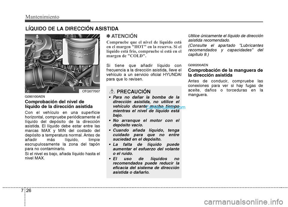Hyundai H-1 (Grand Starex) 2010 Manual del propietario (in Spanish) Mantenimiento
26
7
LÍQUIDO DE LA DIRECCIÓN ASISTIDA
G090100AEN
Comprobación del nivel de líquido de la dirección asistida
Con el vehículo en una superficie
horizontal, compruebe periódicamen Hyundai H-1 (Grand Starex) 2010 Manual del propietario (in Spanish) Mantenimiento
26
7
LÍQUIDO DE LA DIRECCIÓN ASISTIDA
G090100AEN
Comprobación del nivel de líquido de la dirección asistida
Con el vehículo en una superficie
horizontal, compruebe periódicamen