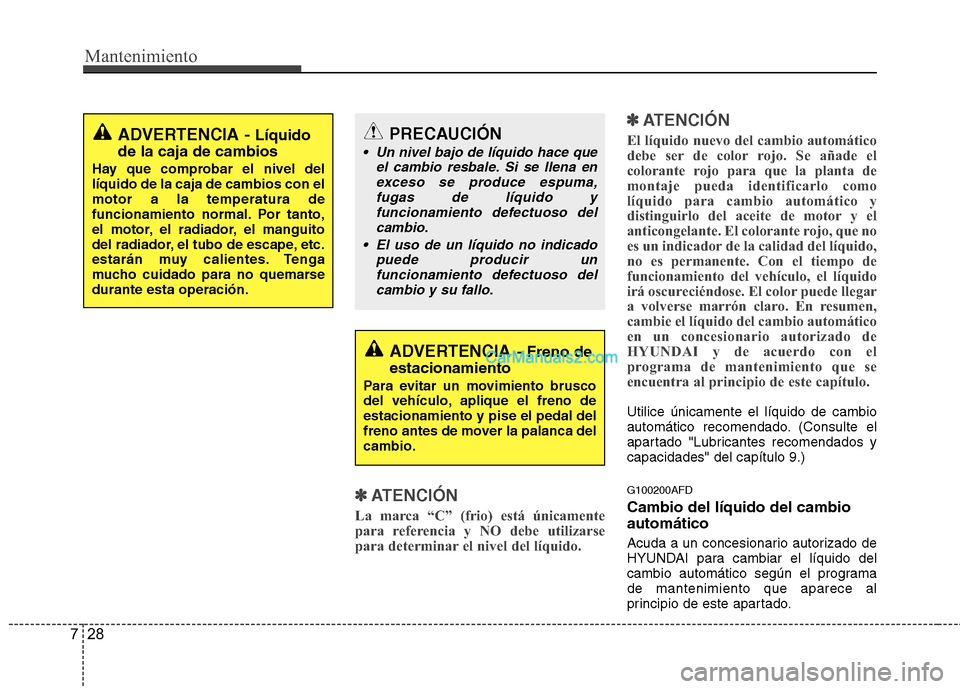 Hyundai H-1 (Grand Starex) 2010 Manual del propietario (in Spanish) Mantenimiento
28
7
✽✽
ATENCIÓN
La marca “C” (frio) está únicamente
para referencia y NO debe utilizarse
para determinar el nivel del líquido. ✽
✽
ATENCIÓN
El líquido nuevo del cambi Hyundai H-1 (Grand Starex) 2010 Manual del propietario (in Spanish) Mantenimiento
28
7
✽✽
ATENCIÓN
La marca “C” (frio) está únicamente
para referencia y NO debe utilizarse
para determinar el nivel del líquido. ✽
✽
ATENCIÓN
El líquido nuevo del cambi