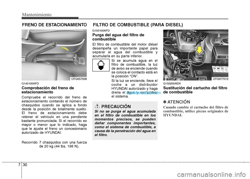 Hyundai H-1 (Grand Starex) 2010 Manual del propietario (in Spanish) Mantenimiento
30
7
FRENO DE ESTACIONAMIENTO FILTRO DE COMBUSTIBLE (PARA DIESEL)
G140100AFD
Comprobación del freno de estacionamiento
Compruebe el recorrido del freno de estacionamiento contando el Hyundai H-1 (Grand Starex) 2010 Manual del propietario (in Spanish) Mantenimiento
30
7
FRENO DE ESTACIONAMIENTO FILTRO DE COMBUSTIBLE (PARA DIESEL)
G140100AFD
Comprobación del freno de estacionamiento
Compruebe el recorrido del freno de estacionamiento contando el