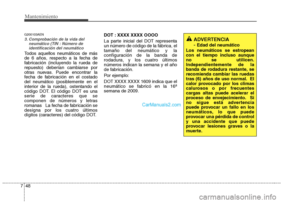 Hyundai H-1 (Grand Starex) 2010 Manual del propietario (in Spanish) Mantenimiento
48
7
G200103AEN
3. Comprobación de la vida del
neumático (TIN : Número de
identificación del neumático
Todos aquellos neumáticos de más
de 6 años, respecto a la fecha de
fabrica Hyundai H-1 (Grand Starex) 2010 Manual del propietario (in Spanish) Mantenimiento
48
7
G200103AEN
3. Comprobación de la vida del
neumático (TIN : Número de
identificación del neumático
Todos aquellos neumáticos de más
de 6 años, respecto a la fecha de
fabrica