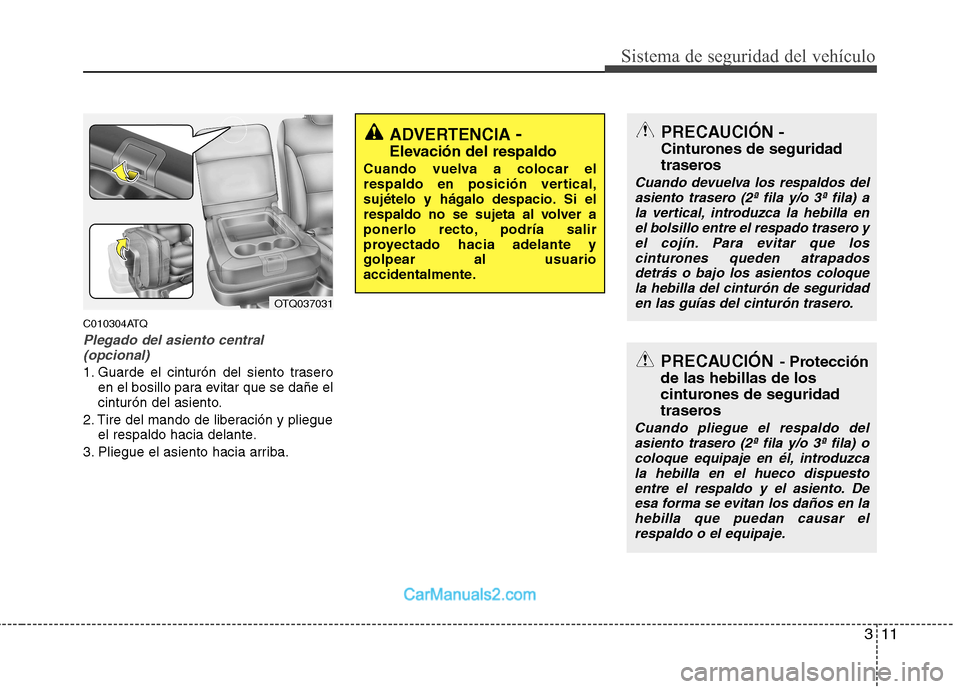 Hyundai H-1 (Grand Starex) 2010  Manual del propietario (in Spanish) 311
Sistema de seguridad del vehículo
C010304ATQ
Plegado del asiento central(opcional)
1. Guarde el cinturón del siento trasero en el bosillo para evitar que se dañe el 
cinturón del asiento.
2. T