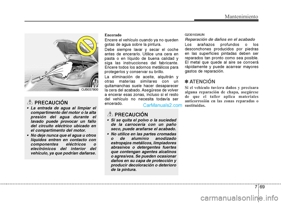 Hyundai H-1 (Grand Starex) 2010 Manual del propietario (in Spanish) 769
Mantenimiento
Encerado
Encere el vehículo cuando ya no queden
gotas de agua sobre la pintura.
Debe siempre lavar y secar el coche
antes de encerarlo. Utilice una cera en
pasta o en líquido d Hyundai H-1 (Grand Starex) 2010 Manual del propietario (in Spanish) 769
Mantenimiento
Encerado
Encere el vehículo cuando ya no queden
gotas de agua sobre la pintura.
Debe siempre lavar y secar el coche
antes de encerarlo. Utilice una cera en
pasta o en líquido d