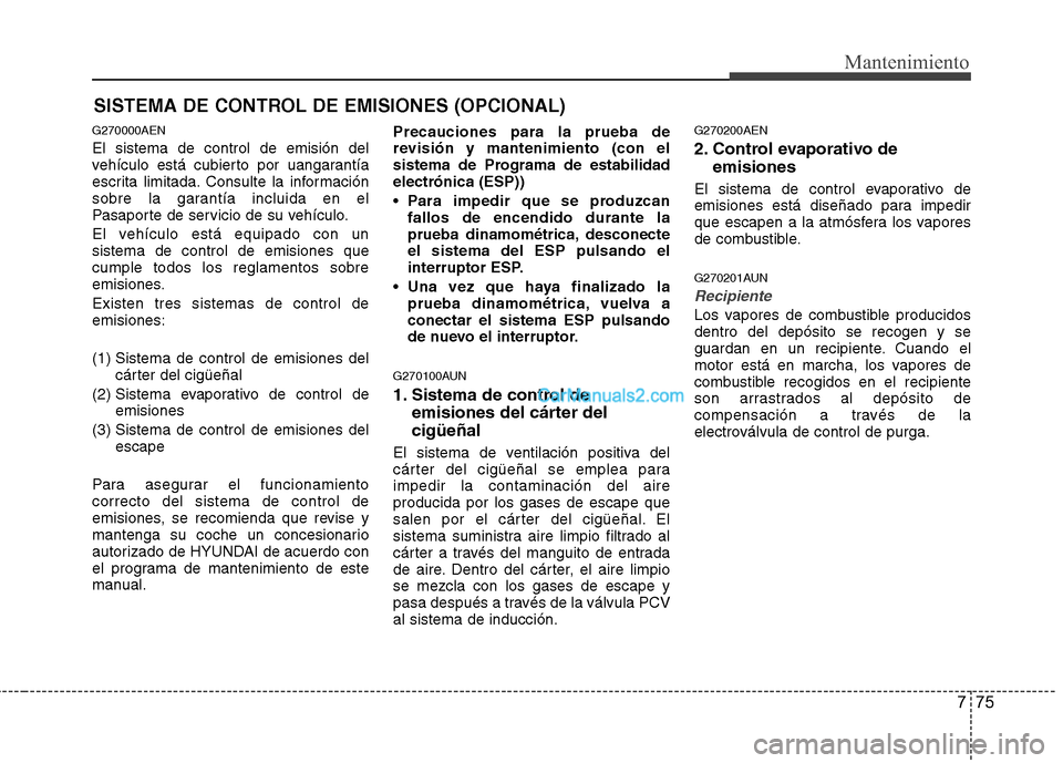 Hyundai H-1 (Grand Starex) 2010 Manual del propietario (in Spanish) 775
Mantenimiento
SISTEMA DE CONTROL DE EMISIONES (OPCIONAL)
G270000AEN El sistema de control de emisión del
vehículo está cubierto por uangarantía
escrita limitada. Consulte la información
sobr Hyundai H-1 (Grand Starex) 2010 Manual del propietario (in Spanish) 775
Mantenimiento
SISTEMA DE CONTROL DE EMISIONES (OPCIONAL)
G270000AEN El sistema de control de emisión del
vehículo está cubierto por uangarantía
escrita limitada. Consulte la información
sobr