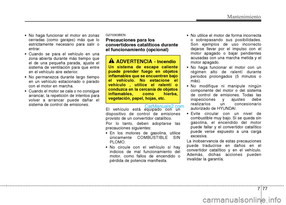 Hyundai H-1 (Grand Starex) 2010 Manual del propietario (in Spanish) 777
Mantenimiento
No haga funcionar el motor en zonascerradas (como garajes) más que lo
estrictamente necesario para salir o
entrar.
Cuando se para el vehículo en una zona abierta durante más ti Hyundai H-1 (Grand Starex) 2010 Manual del propietario (in Spanish) 777
Mantenimiento
No haga funcionar el motor en zonascerradas (como garajes) más que lo
estrictamente necesario para salir o
entrar.
Cuando se para el vehículo en una zona abierta durante más ti