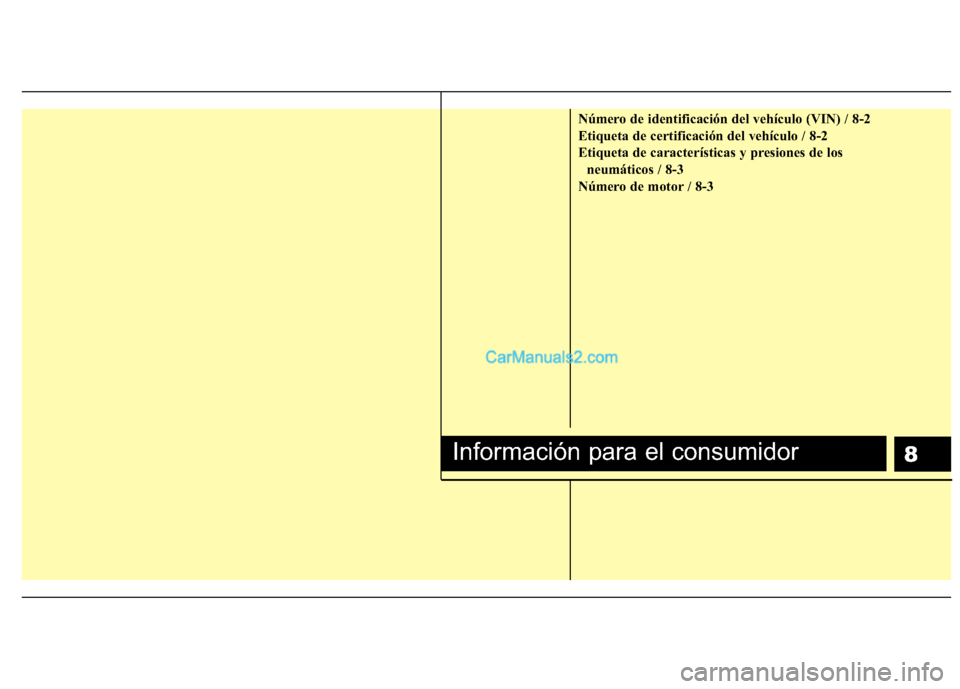 Hyundai H-1 (Grand Starex) 2010 Manual del propietario (in Spanish) 8
Número de identificación del vehículo (VIN) / 8-2
Etiqueta de certificación del vehículo / 8-2
Etiqueta de características y presiones de losneumáticos / 8-3
Número de motor / 8-3
Informaci Hyundai H-1 (Grand Starex) 2010 Manual del propietario (in Spanish) 8
Número de identificación del vehículo (VIN) / 8-2
Etiqueta de certificación del vehículo / 8-2
Etiqueta de características y presiones de losneumáticos / 8-3
Número de motor / 8-3
Informaci