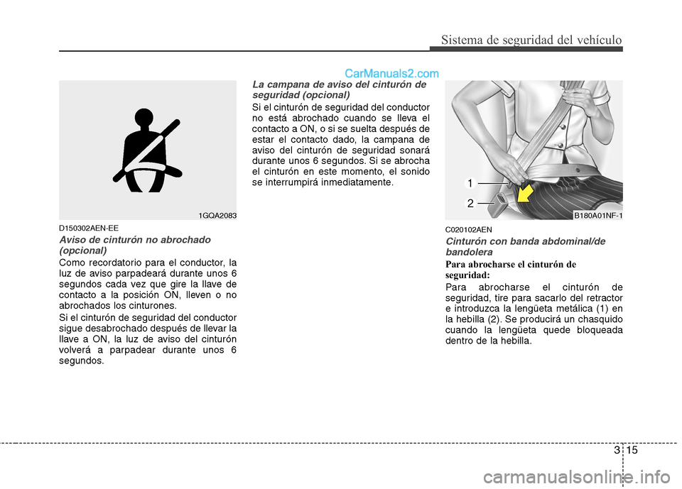 Hyundai H-1 (Grand Starex) 2010  Manual del propietario (in Spanish) 315
Sistema de seguridad del vehículo
D150302AEN-EE
Aviso de cinturón no abrochado(opcional)
Como recordatorio para el conductor, la 
luz de aviso parpadeará durante unos 6
segundos cada vez que gi