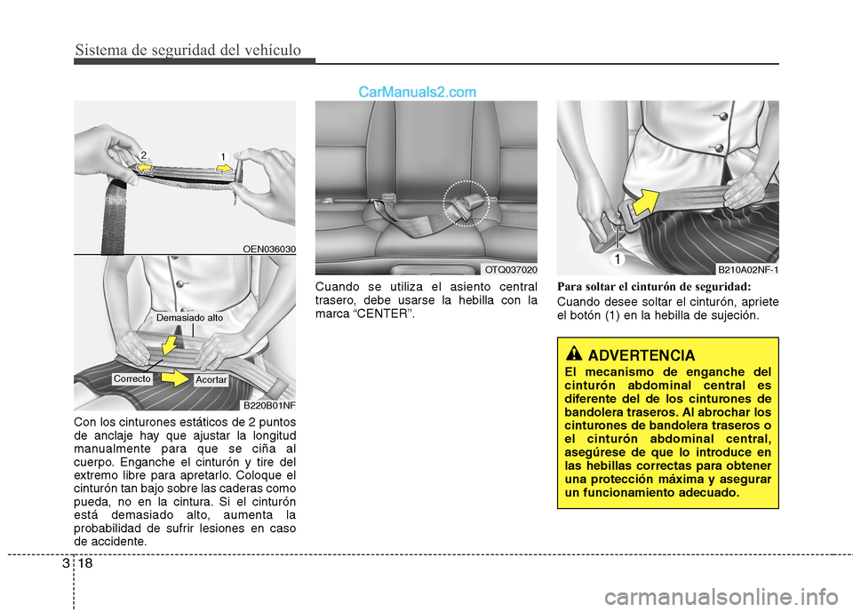 Hyundai H-1 (Grand Starex) 2010  Manual del propietario (in Spanish) Sistema de seguridad del vehículo
18
3
Con los cinturones estáticos de 2 puntos 
de anclaje hay que ajustar la longitud
manualmente para que se ciña al
cuerpo. Enganche el cinturón y tire del
extr