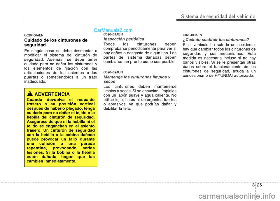 Hyundai H-1 (Grand Starex) 2010  Manual del propietario (in Spanish) 325
Sistema de seguridad del vehículo
C020400AEN 
Cuidado de los cinturones de seguridad En ningún caso se debe desmontar o modificar el sistema del cinturón de
seguridad. Además, se debe tener
cu