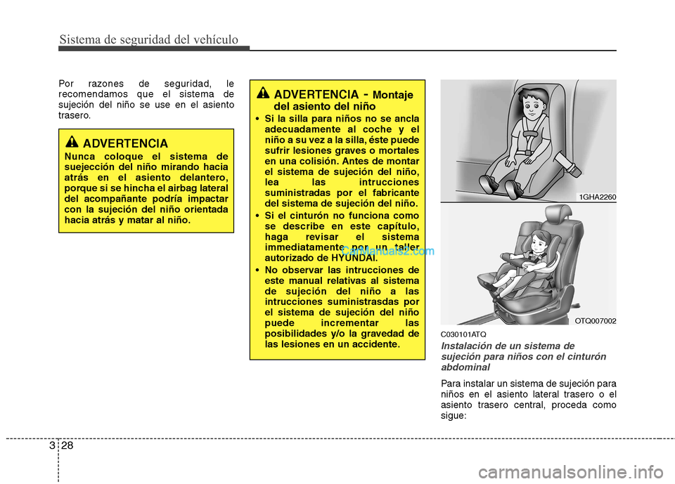 Hyundai H-1 (Grand Starex) 2010  Manual del propietario (in Spanish) Sistema de seguridad del vehículo
28
3
Por razones de seguridad, le recomendamos que el sistema desujeción del niño se use en el asiento
trasero.
C030101ATQ
Instalación de un sistema desujeción p