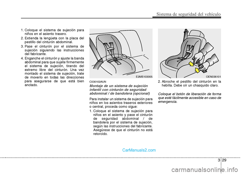 Hyundai H-1 (Grand Starex) 2010  Manual del propietario (in Spanish) 329
Sistema de seguridad del vehículo
1. Coloque el sistema de sujeción paraniños en el asiento trasero.
2. Extienda la lengüeta con la placa del pestillo del cinturón abdominal.
3. Pase el cintu