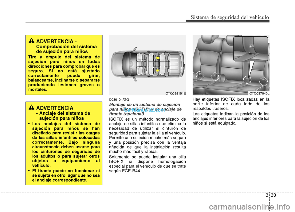 Hyundai H-1 (Grand Starex) 2010  Manual del propietario (in Spanish) 333
Sistema de seguridad del vehículo
C030104ATQ
Montaje de un sistema de sujeciónpara niños “ISOFIX” y de anclaje de tirante (opcional)
ISOFIX es un método normalizado de 
anclaje de sillas i