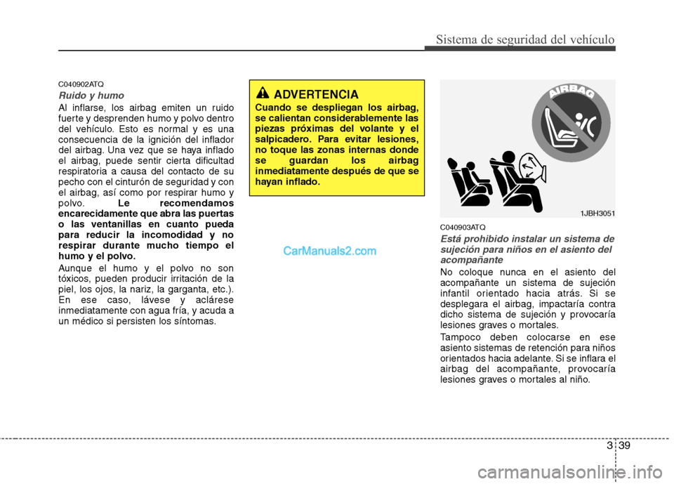 Hyundai H-1 (Grand Starex) 2010  Manual del propietario (in Spanish) 339
Sistema de seguridad del vehículo
C040902ATQ
Ruido y humo
Al inflarse, los airbag emiten un ruido 
fuerte y desprenden humo y polvo dentro
del vehículo. Esto es normal y es unaconsecuencia de la