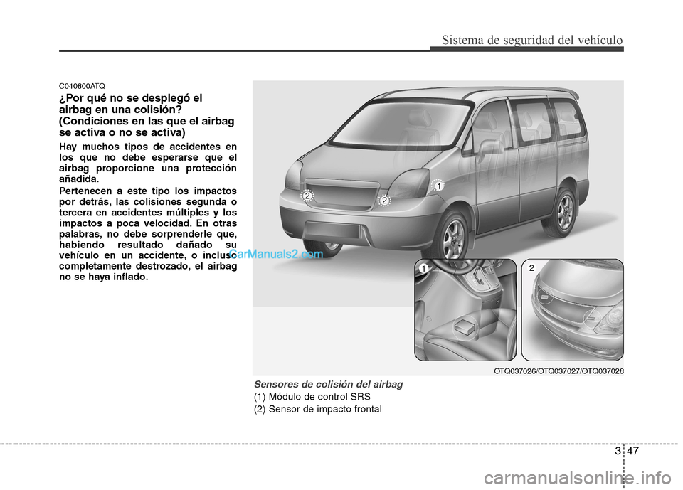 Hyundai H-1 (Grand Starex) 2010 Manual del propietario (in Spanish) 347
Sistema de seguridad del vehículo
C040800ATQ
¿Por qué no se desplegó el
airbag en una colisión?
(Condiciones en las que el airbag
se activa o no se activa)
Hay muchos tipos de accidentes e Hyundai H-1 (Grand Starex) 2010 Manual del propietario (in Spanish) 347
Sistema de seguridad del vehículo
C040800ATQ
¿Por qué no se desplegó el
airbag en una colisión?
(Condiciones en las que el airbag
se activa o no se activa)
Hay muchos tipos de accidentes e