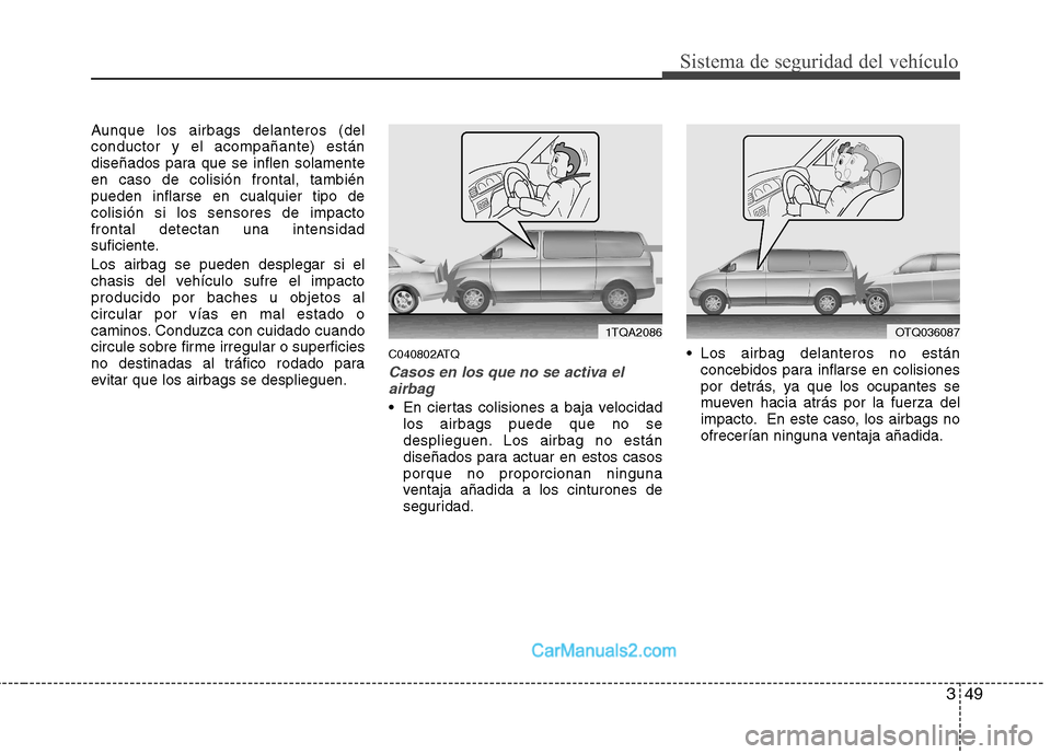 Hyundai H-1 (Grand Starex) 2010 Manual del propietario (in Spanish) 349
Sistema de seguridad del vehículo
Aunque los airbags delanteros (del conductor y el acompañante) están
diseñados para que se inflen solamenteen caso de colisión frontal, tambiénpueden inflar Hyundai H-1 (Grand Starex) 2010 Manual del propietario (in Spanish) 349
Sistema de seguridad del vehículo
Aunque los airbags delanteros (del conductor y el acompañante) están
diseñados para que se inflen solamenteen caso de colisión frontal, tambiénpueden inflar
