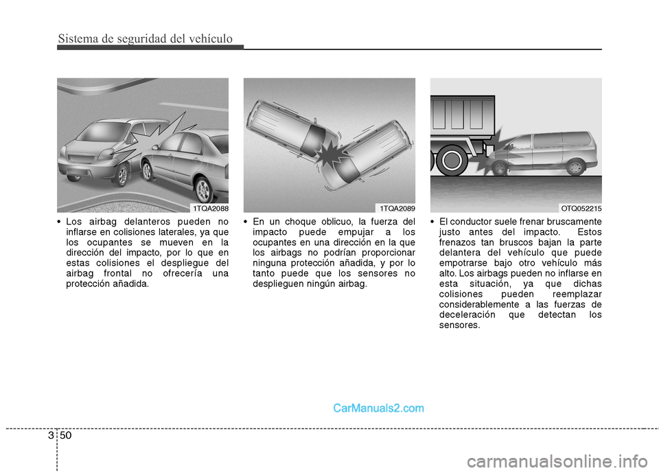 Hyundai H-1 (Grand Starex) 2010 Manual del propietario (in Spanish) Sistema de seguridad del vehículo
50
3
Los airbag delanteros pueden no
inflarse en colisiones laterales, ya que
los ocupantes se mueven en la
dirección del impacto, por lo que enestas colisiones e Hyundai H-1 (Grand Starex) 2010 Manual del propietario (in Spanish) Sistema de seguridad del vehículo
50
3
Los airbag delanteros pueden no
inflarse en colisiones laterales, ya que
los ocupantes se mueven en la
dirección del impacto, por lo que enestas colisiones e