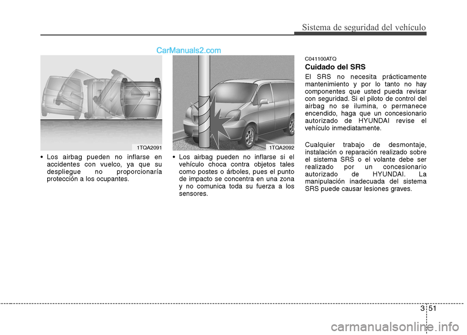 Hyundai H-1 (Grand Starex) 2010 Manual del propietario (in Spanish) 351
Sistema de seguridad del vehículo
Los airbag pueden no inflarse enaccidentes con vuelco, ya que su despliegue no proporcionaría
protección a los ocupantes. Los airbag pueden no inflarse si el Hyundai H-1 (Grand Starex) 2010 Manual del propietario (in Spanish) 351
Sistema de seguridad del vehículo
Los airbag pueden no inflarse enaccidentes con vuelco, ya que su despliegue no proporcionaría
protección a los ocupantes. Los airbag pueden no inflarse si el