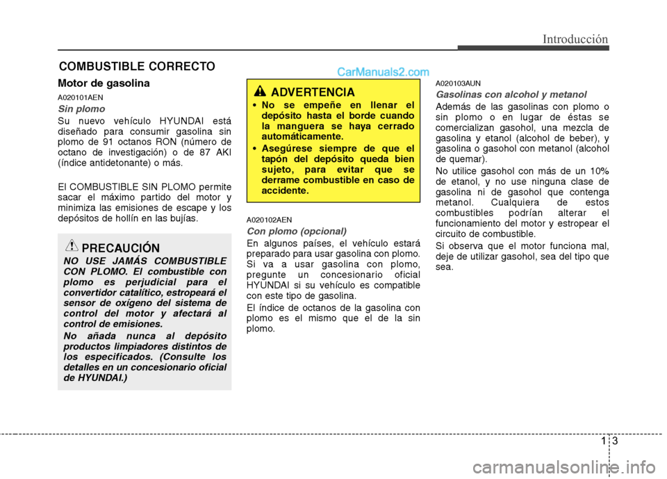 Hyundai H-1 (Grand Starex) 2010 Manual del propietario (in Spanish) 13
Introducción
Motor de gasolina A020101AEN
Sin plomo
Su nuevo vehículo HYUNDAI está
diseñado para consumir gasolina sin
plomo de 91 octanos RON (número de
octano de investigación) o de 87 AKI Hyundai H-1 (Grand Starex) 2010 Manual del propietario (in Spanish) 13
Introducción
Motor de gasolina A020101AEN
Sin plomo
Su nuevo vehículo HYUNDAI está
diseñado para consumir gasolina sin
plomo de 91 octanos RON (número de
octano de investigación) o de 87 AKI