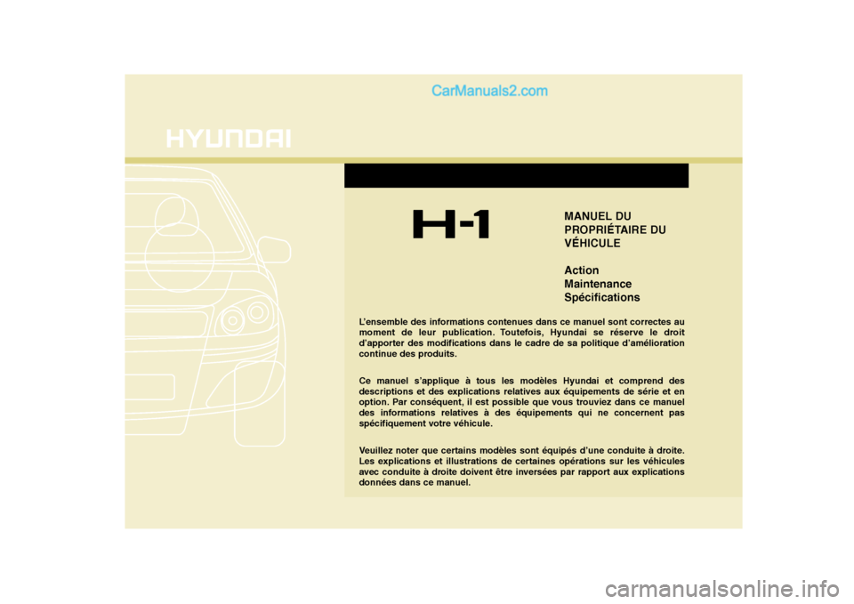 Hyundai H-1 (Grand Starex) 2010  Manuel du propriétaire (in French) MANUEL DU 
PROPRIÉTAIRE DUVÉHICULE Action MaintenanceSpécifications
L’ensemble des informations contenues dans ce manuel sont correctes au 
moment de leur publication. Toutefois, Hyundai se rése