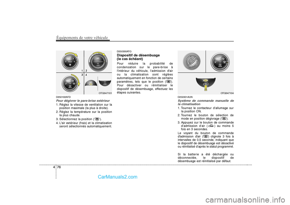 Hyundai H-1 (Grand Starex) 2010  Manuel du propriétaire (in French) Équipements de votre véhicule
76
4
D250102AFD
Pour dégivrer le pare-brise extérieur
1. Réglez la vitesse de ventilation sur la
position maximale (la plus à droite).
2. Réglez la température su