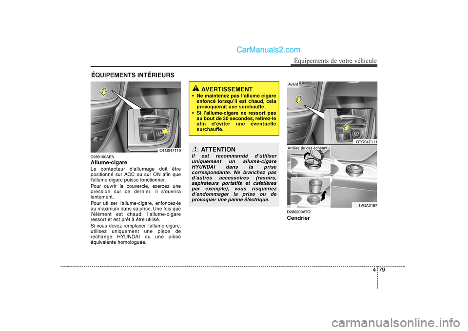 Hyundai H-1 (Grand Starex) 2010  Manuel du propriétaire (in French) 479
Équipements de votre véhicule
D280100AEN Allume-cigareLe contacteur dallumage doit être 
positionné sur ACC ou sur ON afin que
lallume-cigare puisse fonctionner. 
Pour ouvrir le couvercle, e