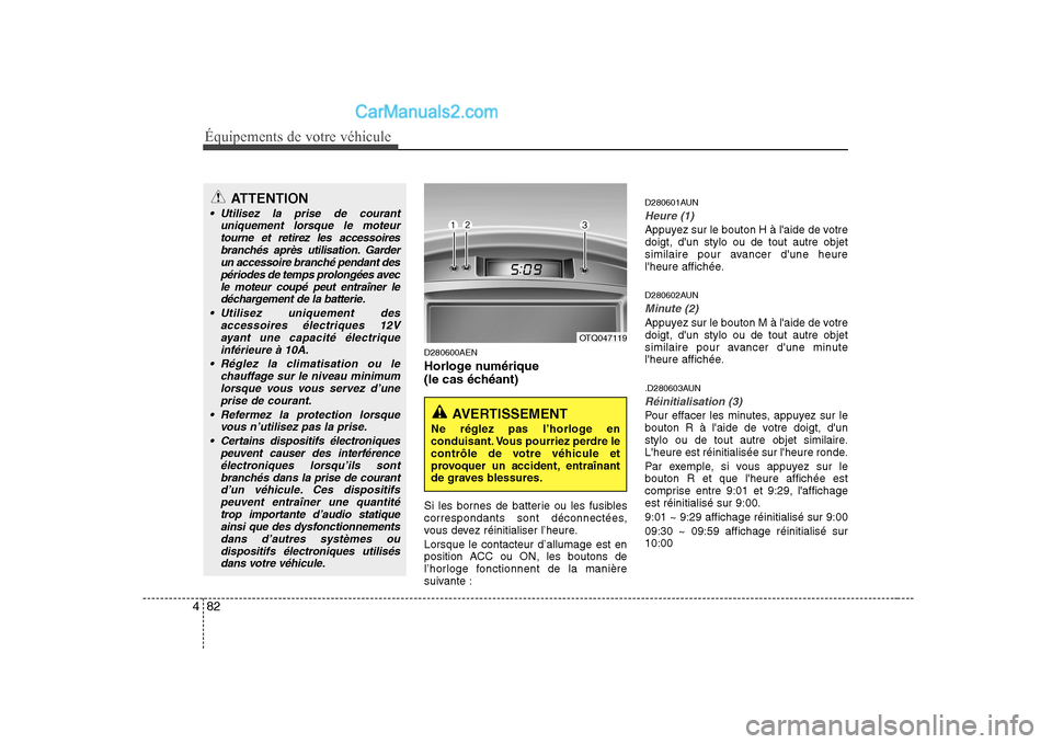 Hyundai H-1 (Grand Starex) 2010  Manuel du propriétaire (in French) Équipements de votre véhicule
82
4
D280600AEN 
Horloge numérique  
(le cas échéant) 
Si les bornes de batterie ou les fusibles 
correspondants sont déconnectées,
vous devez réinitialiser l’h
