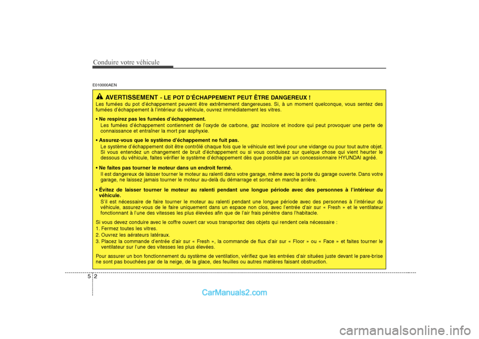 Hyundai H-1 (Grand Starex) 2010  Manuel du propriétaire (in French) Conduire votre véhicule
2
5
E010000AEN
AVERTISSEMENT - LE POT D’ÉCHAPPEMENT PEUT ÊTRE DANGEREUX !
Les fumées du pot d’échappement peuvent être extrêmement dangereuses. Si, à un moment quel