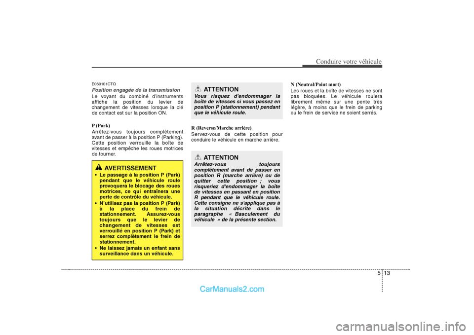 Hyundai H-1 (Grand Starex) 2010  Manuel du propriétaire (in French) 513
Conduire votre véhicule
E060101CTQ
Position engagée de la transmission
Le voyant du combiné d’instruments 
affiche la position du levier dechangement de vitesses lorsque la cléde contact est