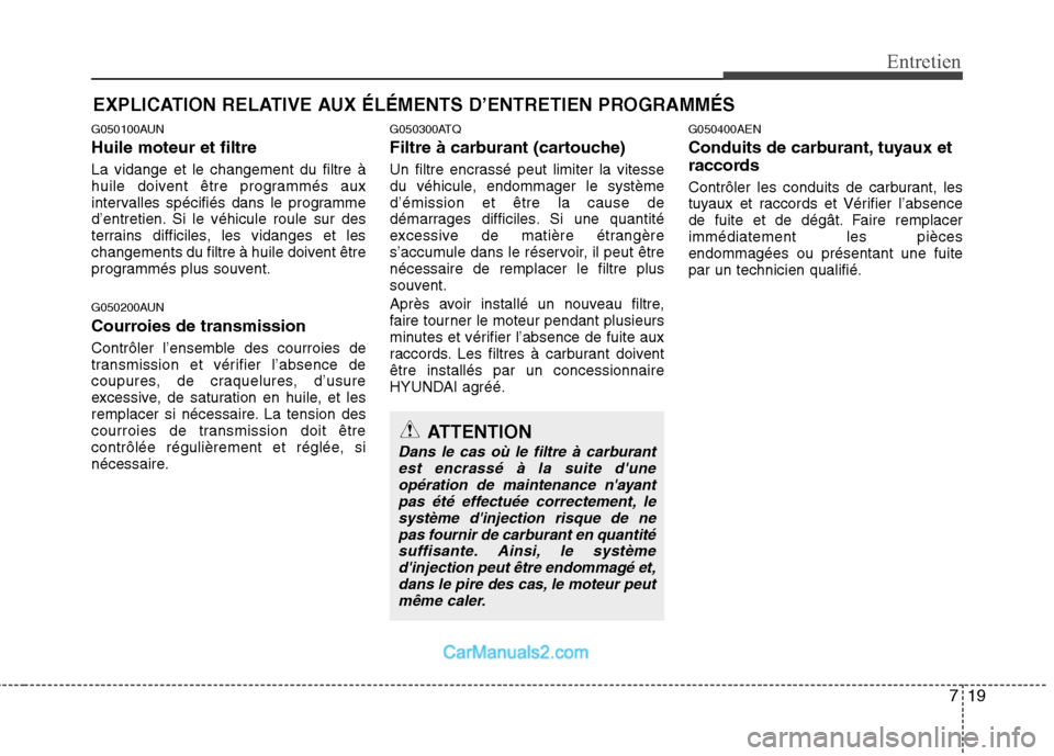 Hyundai H-1 (Grand Starex) 2010 Manuel du propriétaire (in French) 719
Entretien
EXPLICATION RELATIVE AUX ÉLÉMENTS D’ENTRETIEN PROGRAMMÉS
G050100AUN Huile moteur et filtre La vidange et le changement du filtre à
huile doivent être programmés aux
intervalles Hyundai H-1 (Grand Starex) 2010 Manuel du propriétaire (in French) 719
Entretien
EXPLICATION RELATIVE AUX ÉLÉMENTS D’ENTRETIEN PROGRAMMÉS
G050100AUN Huile moteur et filtre La vidange et le changement du filtre à
huile doivent être programmés aux
intervalles